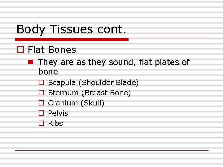 Body Tissues cont. o Flat Bones n They are as they sound, flat plates