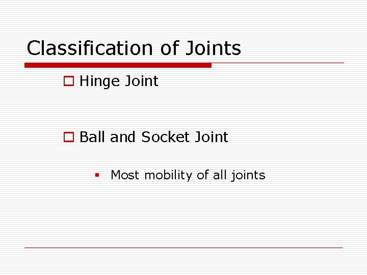 Classification of Joints o Hinge Joint o Ball and Socket Joint § Most mobility