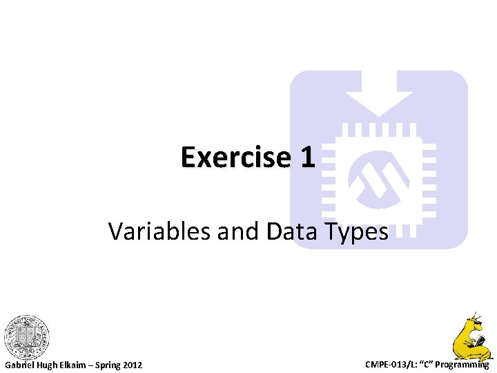 Exercise 1 Variables and Data Types Gabriel Hugh Elkaim – Spring 2012 CMPE-013/L: “C”