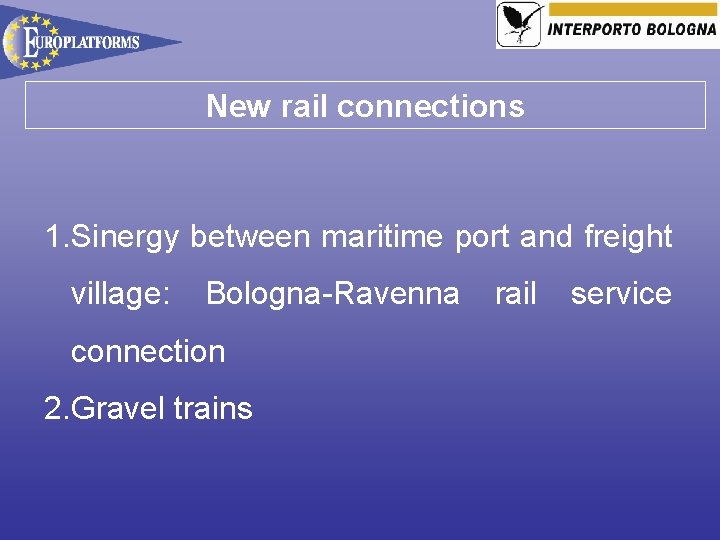 New rail connections 1. Sinergy between maritime port and freight village: Bologna-Ravenna connection 2.