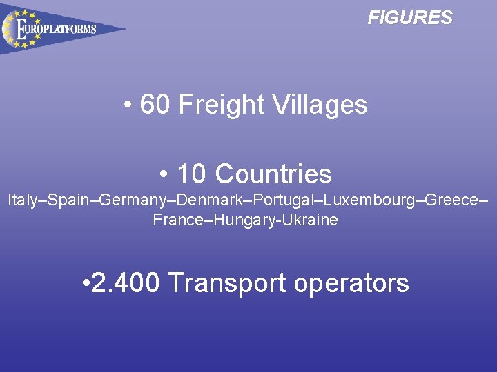 FIGURES • 60 Freight Villages • 10 Countries Italy–Spain–Germany–Denmark–Portugal–Luxembourg–Greece– France–Hungary-Ukraine • 2. 400 Transport
