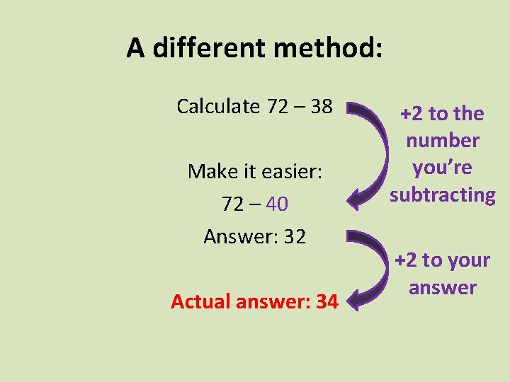 A different method: Calculate 72 – 38 Make it easier: 72 – 40 Answer: