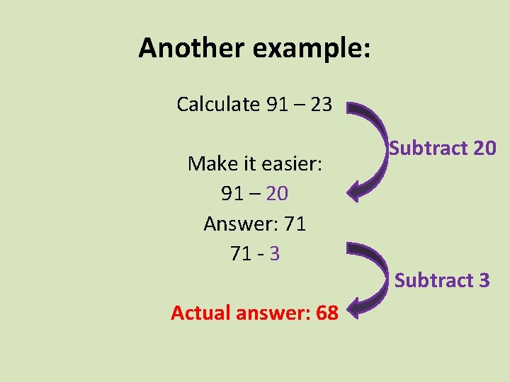 Another example: Calculate 91 – 23 Make it easier: 91 – 20 Answer: 71