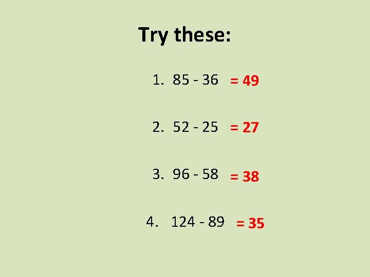 Try these: 1. 85 - 36 = 49 2. 52 - 25 = 27