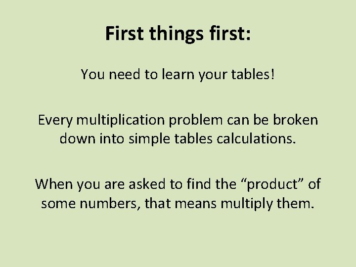 First things first: You need to learn your tables! Every multiplication problem can be