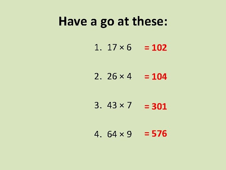 Have a go at these: 1. 17 × 6 = 102 2. 26 ×