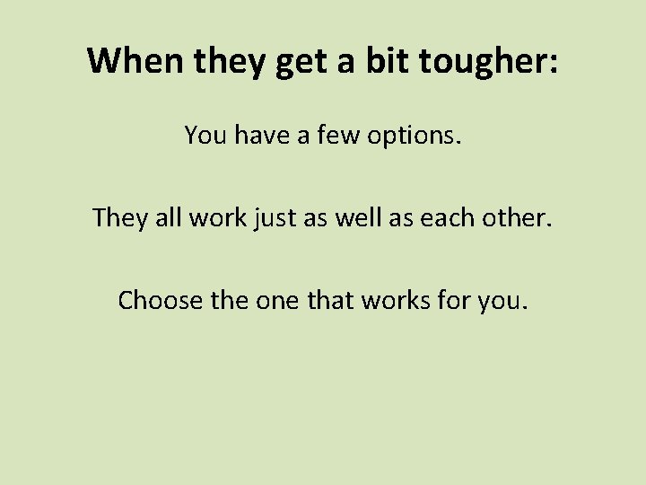 When they get a bit tougher: You have a few options. They all work When they get a bit tougher: You have a few options. They all work