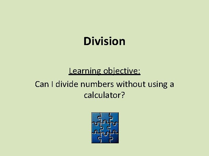 Division Learning objective: Can I divide numbers without using a calculator? 