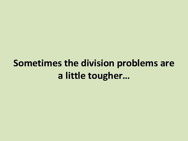 Sometimes the division problems are a little tougher… Sometimes the division problems are a little tougher…