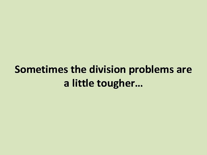 Sometimes the division problems are a little tougher… 