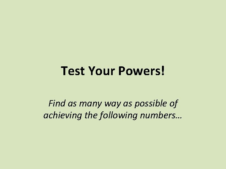 Test Your Powers! Find as many way as possible of achieving the following numbers… Test Your Powers! Find as many way as possible of achieving the following numbers…