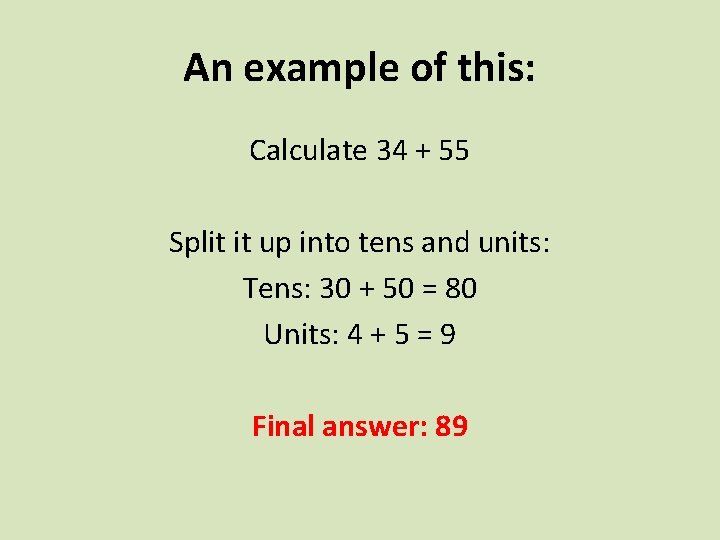 An example of this: Calculate 34 + 55 Split it up into tens and