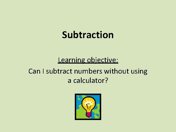 Subtraction Learning objective: Can I subtract numbers without using a calculator? 
