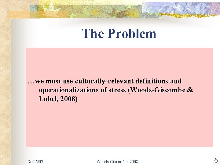 The Problem …we must use culturally-relevant definitions and operationalizations of stress (Woods-Giscombé & Lobel,