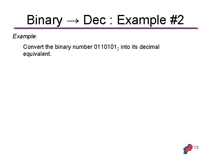 Binary → Dec : Example #2 Example: Convert the binary number 01101012 into its Binary → Dec : Example #2 Example: Convert the binary number 01101012 into its