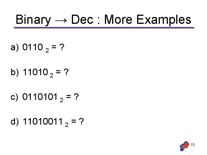 Binary → Dec : More Examples a) 0110 2 = ? b) 11010 2 Binary → Dec : More Examples a) 0110 2 = ? b) 11010 2