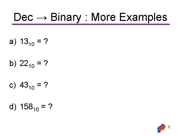 Dec → Binary : More Examples a) 1310 = ? b) 2210 = ? Dec → Binary : More Examples a) 1310 = ? b) 2210 = ?
