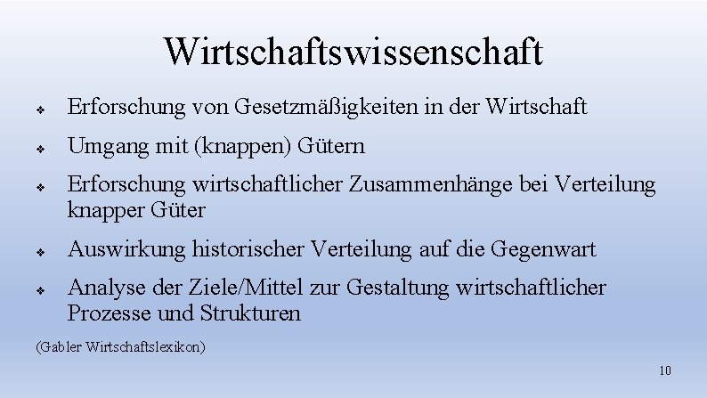 Wirtschaftswissenschaft v Erforschung von Gesetzmäßigkeiten in der Wirtschaft v Umgang mit (knappen) Gütern v