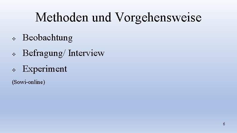 Methoden und Vorgehensweise v Beobachtung v Befragung/ Interview v Experiment (Sowi-online) 6 