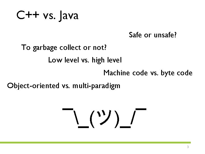 C++ vs. Java Safe or unsafe? To garbage collect or not? Low level vs.