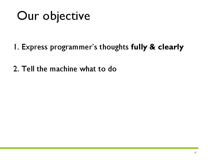 Our objective 1. Express programmer’s thoughts fully & clearly 2. Tell the machine what