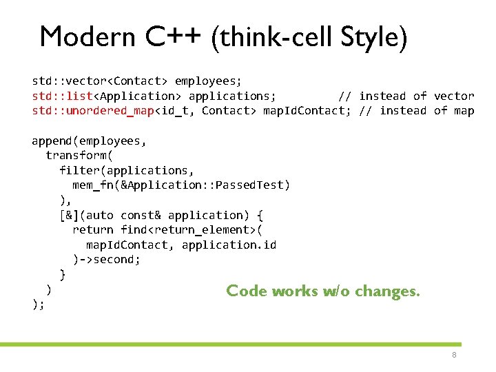 Modern C++ (think-cell Style) std: : vector<Contact> employees; std: : list<Application> applications; // instead