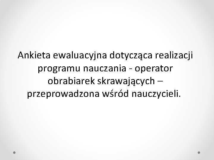 Ankieta ewaluacyjna dotycząca realizacji programu nauczania - operator obrabiarek skrawających – przeprowadzona wśród nauczycieli.