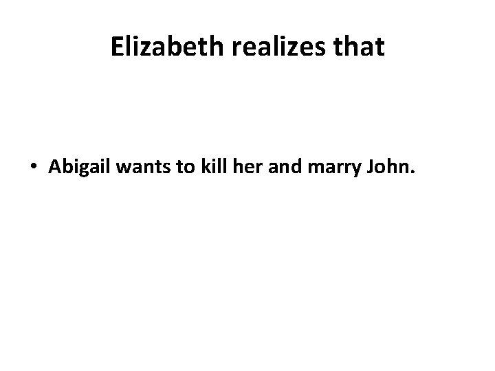 Elizabeth realizes that • Abigail wants to kill her and marry John. 