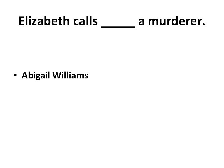 Elizabeth calls _____ a murderer. • Abigail Williams 