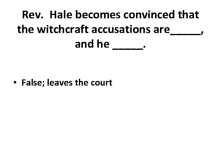 Rev. Hale becomes convinced that the witchcraft accusations are_____, and he _____. • False;