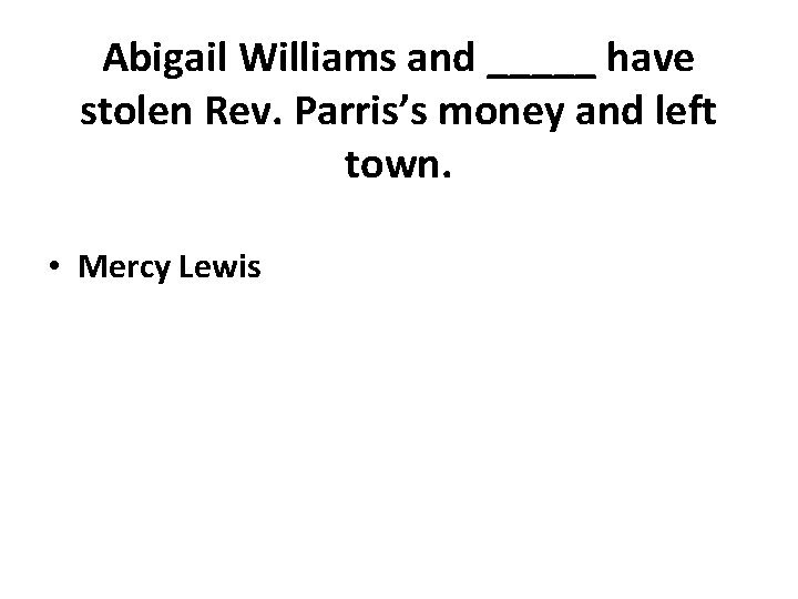 Abigail Williams and _____ have stolen Rev. Parris’s money and left town. • Mercy