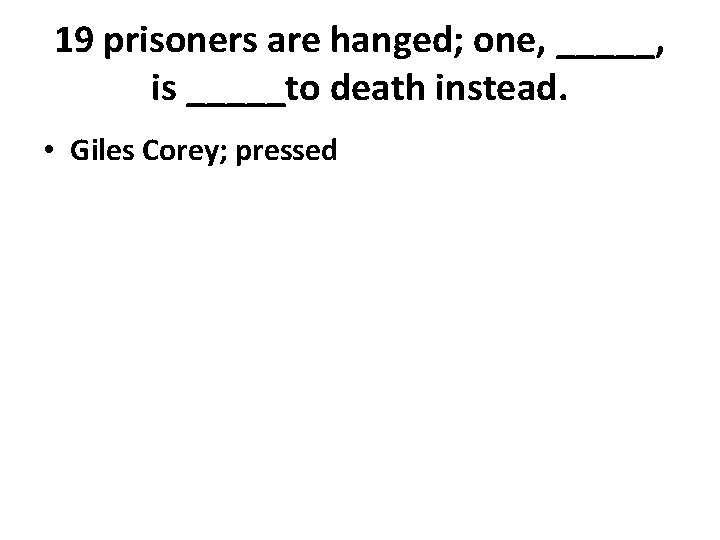 19 prisoners are hanged; one, _____, is _____to death instead. • Giles Corey; pressed
