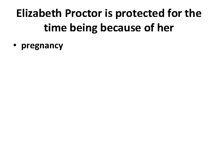 Elizabeth Proctor is protected for the time being because of her • pregnancy 
