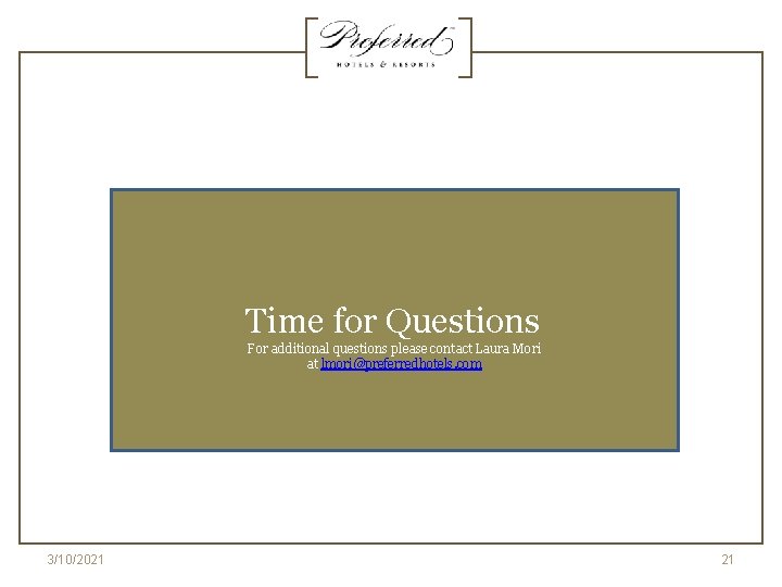 Time for Questions For additional questions please contact Laura Mori at lmori@preferredhotels. com 3/10/2021