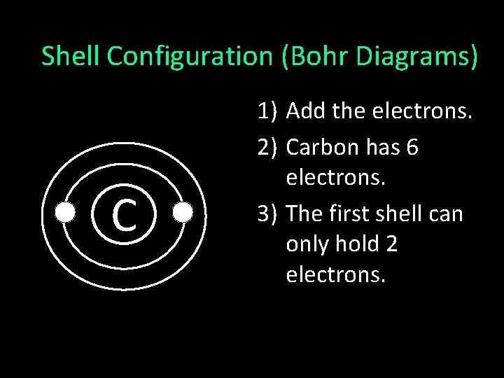 Shell Configuration (Bohr Diagrams) C 1) Add the electrons. 2) Carbon has 6 electrons.