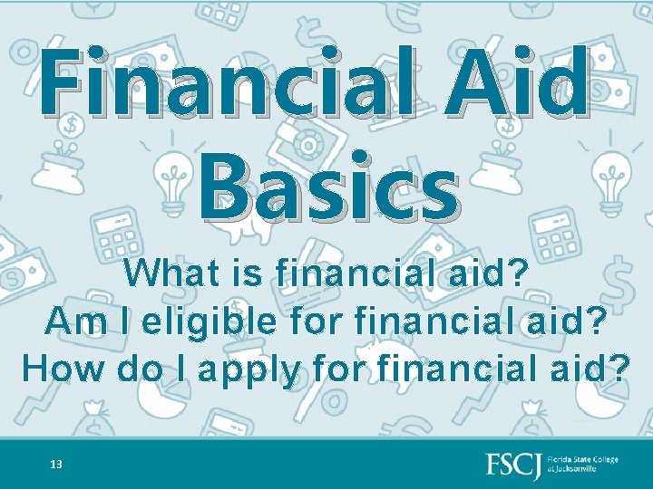 Financial Aid Basics What is financial aid? Am I eligible for financial aid? How