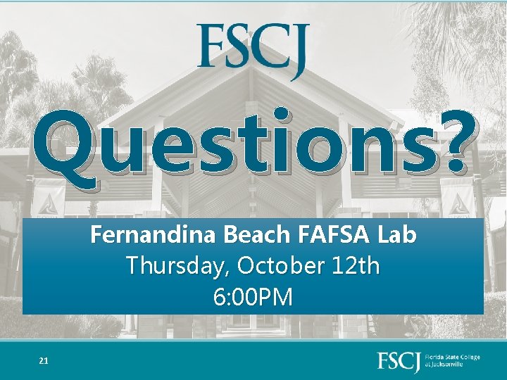 Questions? Fernandina Beach FAFSA Lab Thursday, October 12 th 6: 00 PM 21 