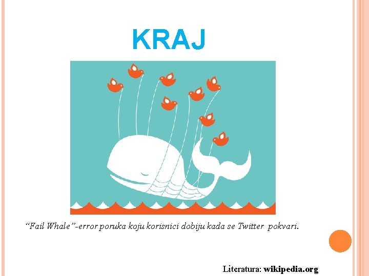 KRAJ “Fail Whale”-error poruka koju korisnici dobiju kada se Twitter pokvari. Literatura: wikipedia. org