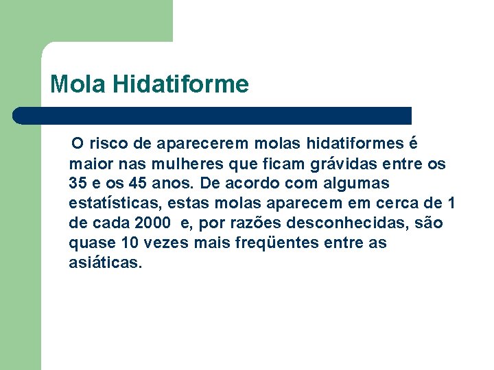 Mola Hidatiforme O risco de aparecerem molas hidatiformes é maior nas mulheres que ficam