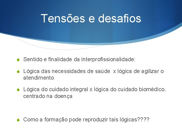 Tensões e desafios S Sentido e finalidade da interprofissionalidade: S Lógica das necessidades de Tensões e desafios S Sentido e finalidade da interprofissionalidade: S Lógica das necessidades de