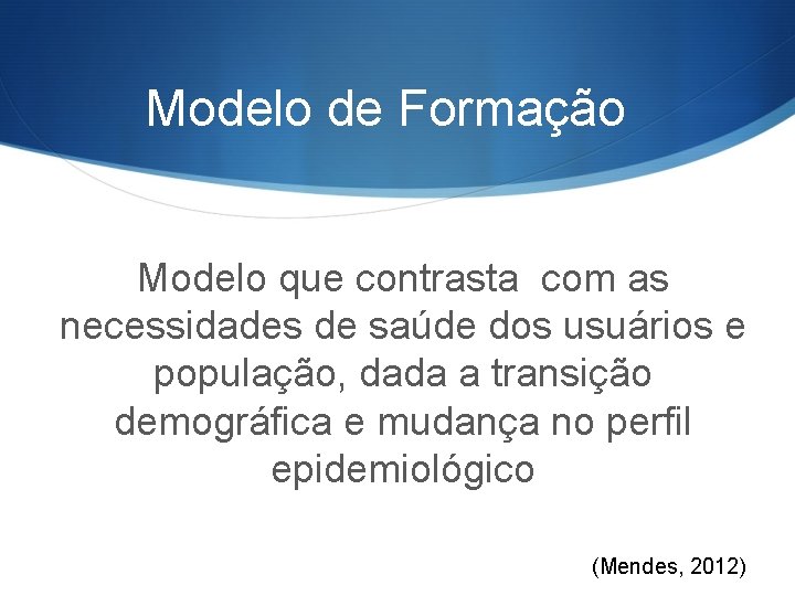 Modelo de Formação Modelo que contrasta com as necessidades de saúde dos usuários e