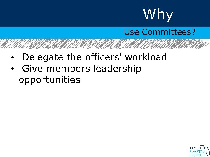 Why Use Committees? • Delegate the officers’ workload • Give members leadership opportunities 