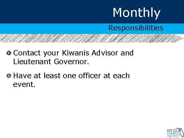 Monthly Responsibilities Contact your Kiwanis Advisor and Lieutenant Governor. Have at least one officer