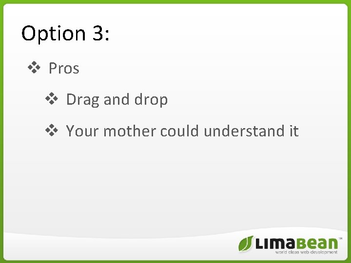 Option 3: v Pros v Drag and drop v Your mother could understand it Option 3: v Pros v Drag and drop v Your mother could understand it