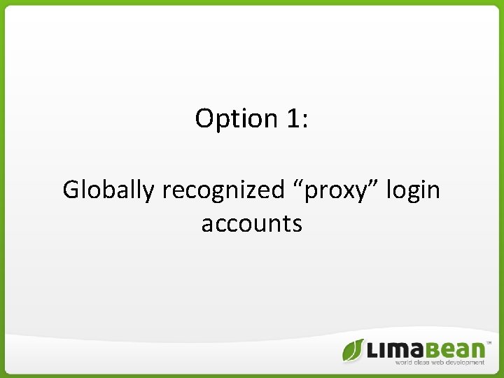 Option 1: Globally recognized “proxy” login accounts Option 1: Globally recognized “proxy” login accounts