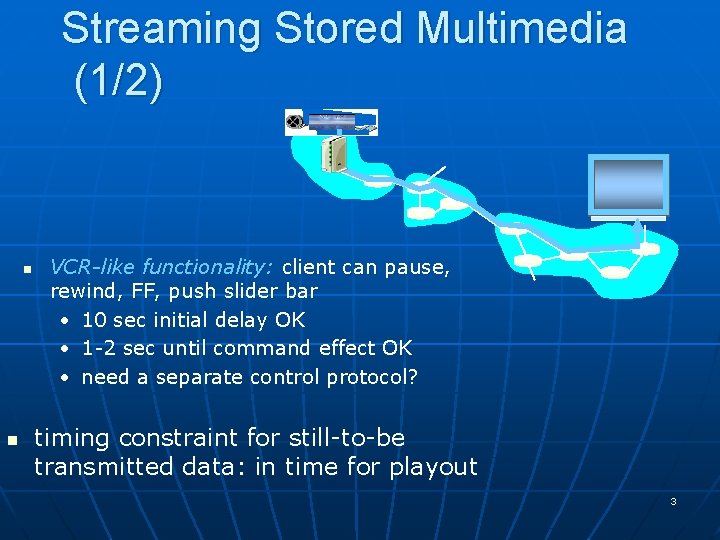 Streaming Stored Multimedia (1/2) n n VCR-like functionality: client can pause, rewind, FF, push Streaming Stored Multimedia (1/2) n n VCR-like functionality: client can pause, rewind, FF, push