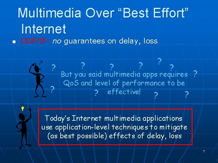Multimedia Over “Best Effort” Internet n UDP/IP: no guarantees on delay, loss ? ? Multimedia Over “Best Effort” Internet n UDP/IP: no guarantees on delay, loss ? ?