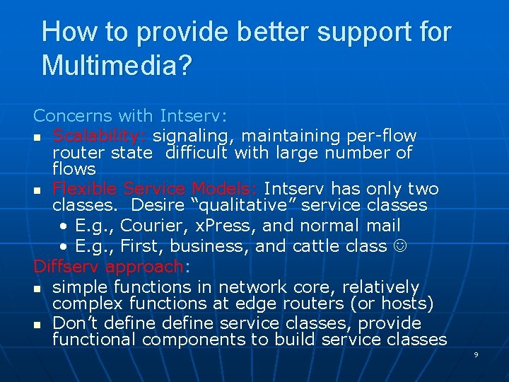 How to provide better support for Multimedia? Concerns with Intserv: n Scalability: signaling, maintaining How to provide better support for Multimedia? Concerns with Intserv: n Scalability: signaling, maintaining