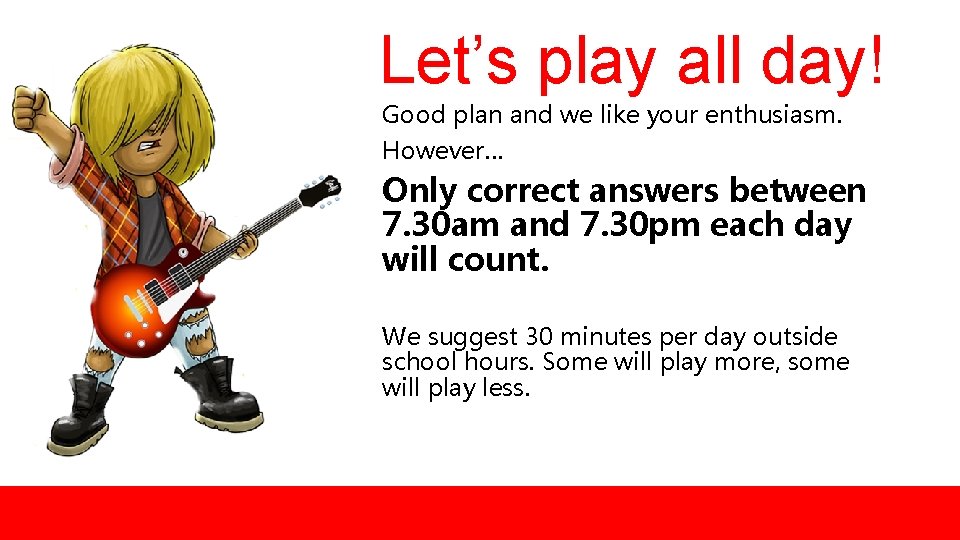 Let’s play all day! Good plan and we like your enthusiasm. However… Only correct