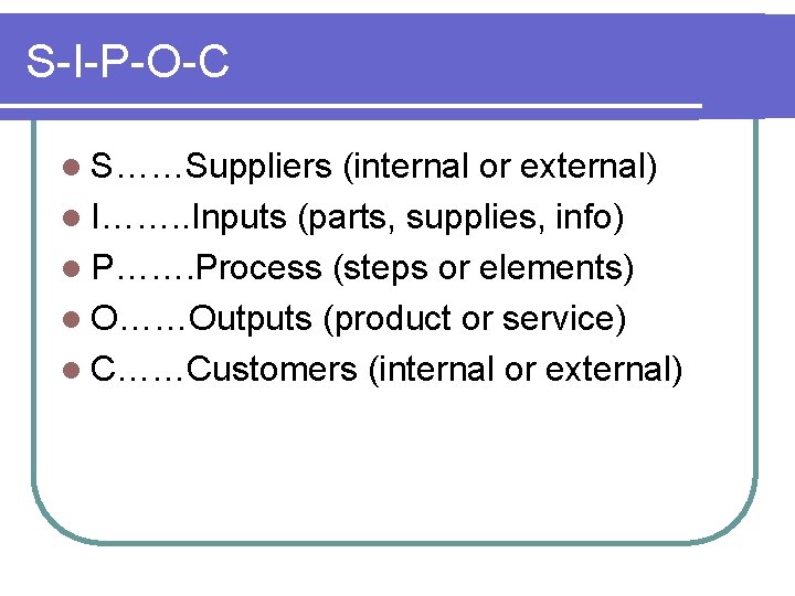 S-I-P-O-C l S……Suppliers (internal or external) l I……. . Inputs (parts, supplies, info) l S-I-P-O-C l S……Suppliers (internal or external) l I……. . Inputs (parts, supplies, info) l